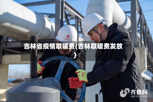 吉林省疫情取暖费(吉林取暖费发放)-第2张图片