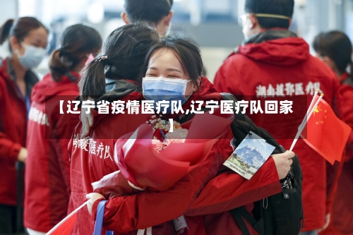 【辽宁省疫情医疗队,辽宁医疗队回家】-第1张图片