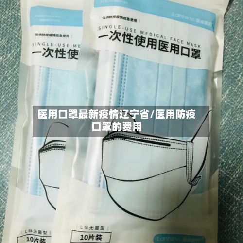 医用口罩最新疫情辽宁省/医用防疫口罩的费用-第1张图片