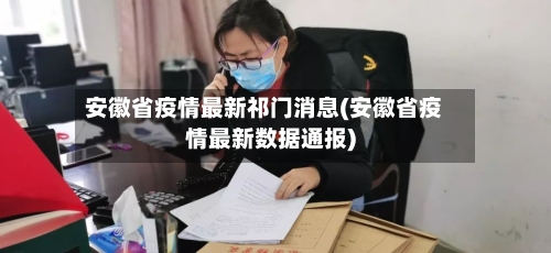 安徽省疫情最新祁门消息(安徽省疫情最新数据通报)-第2张图片