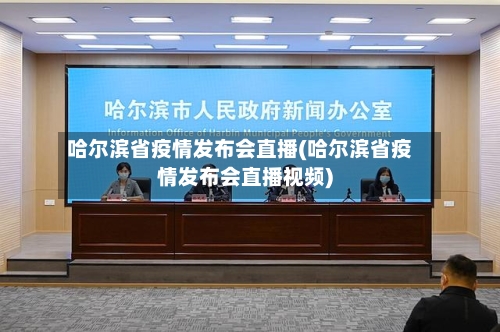 哈尔滨省疫情发布会直播(哈尔滨省疫情发布会直播视频)-第1张图片