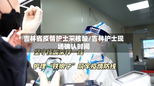 吉林省疫情护士采核酸/吉林护士现场确认时间-第3张图片