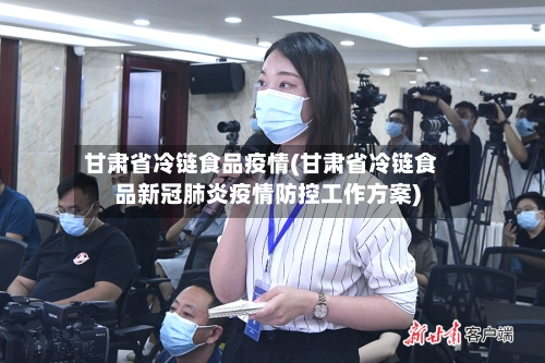 甘肃省冷链食品疫情(甘肃省冷链食品新冠肺炎疫情防控工作方案)-第1张图片