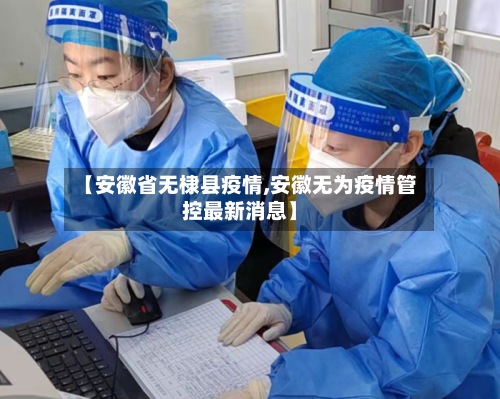 【安徽省无棣县疫情,安徽无为疫情管控最新消息】-第3张图片