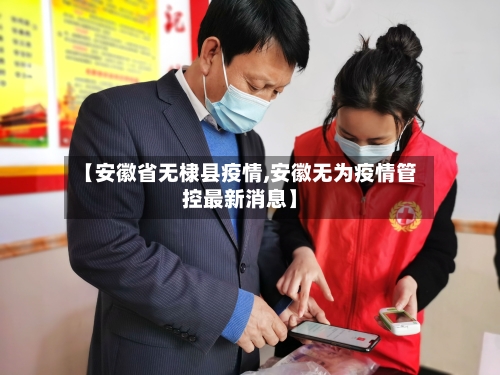 【安徽省无棣县疫情,安徽无为疫情管控最新消息】-第2张图片