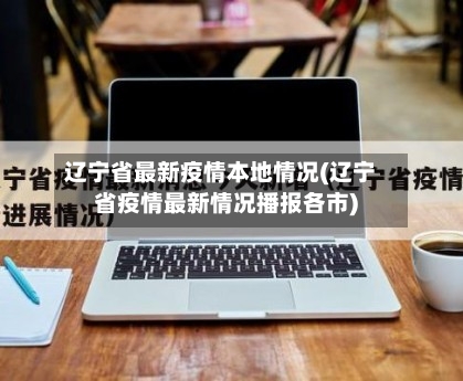辽宁省最新疫情本地情况(辽宁省疫情最新情况播报各市)-第3张图片