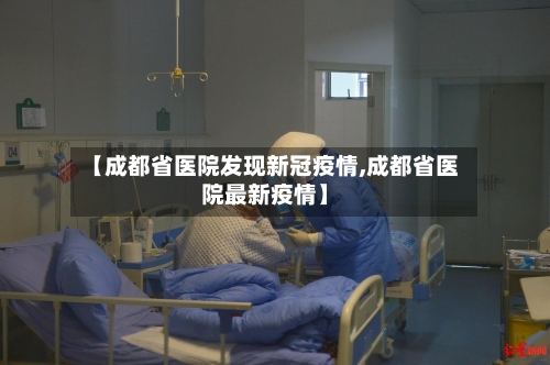 【成都省医院发现新冠疫情,成都省医院最新疫情】-第2张图片