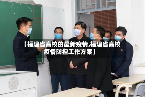 【福建省高校的最新疫情,福建省高校疫情防控工作方案】-第1张图片