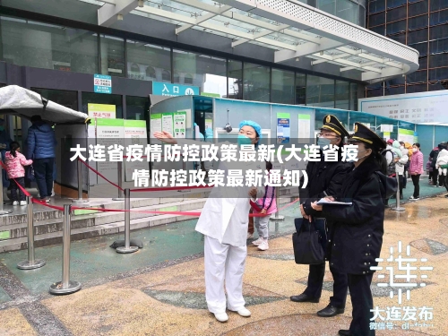 大连省疫情防控政策最新(大连省疫情防控政策最新通知)-第3张图片