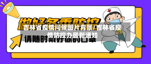 吉林省疫情问候图片背景/吉林省疫情防控办最新通知-第1张图片