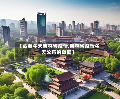【截至今天吉林省疫情,吉林省疫情今天公布的数据】-第3张图片