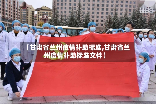 【甘肃省兰州疫情补助标准,甘肃省兰州疫情补助标准文件】-第1张图片