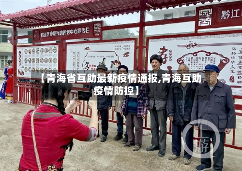 【青海省互助最新疫情通报,青海互助疫情防控】-第1张图片