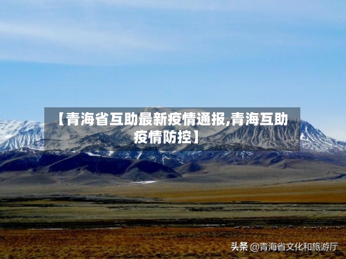 【青海省互助最新疫情通报,青海互助疫情防控】-第2张图片