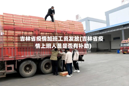吉林省疫情加班工资发放(吉林省疫情上班人员是否有补助)-第1张图片