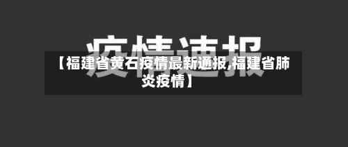 【福建省黄石疫情最新通报,福建省肺炎疫情】-第1张图片