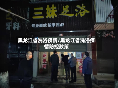 黑龙江省洗浴疫情/黑龙江省洗浴疫情防控政策-第2张图片