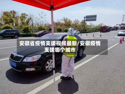 安徽省疫情支援视频最新/安徽疫情支援哪个城市-第2张图片