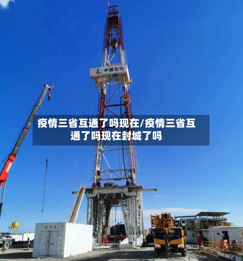 疫情三省互通了吗现在/疫情三省互通了吗现在封城了吗-第1张图片