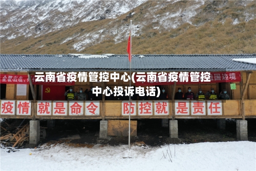 云南省疫情管控中心(云南省疫情管控中心投诉电话)-第1张图片