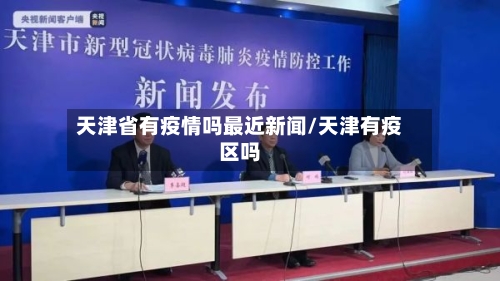 天津省有疫情吗最近新闻/天津有疫区吗-第1张图片