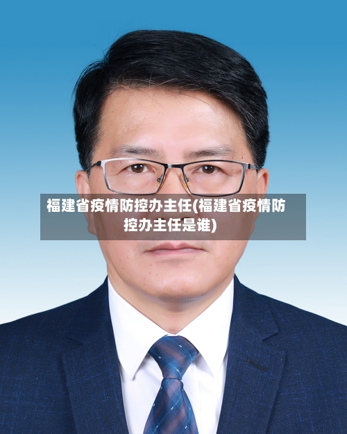 福建省疫情防控办主任(福建省疫情防控办主任是谁)-第1张图片