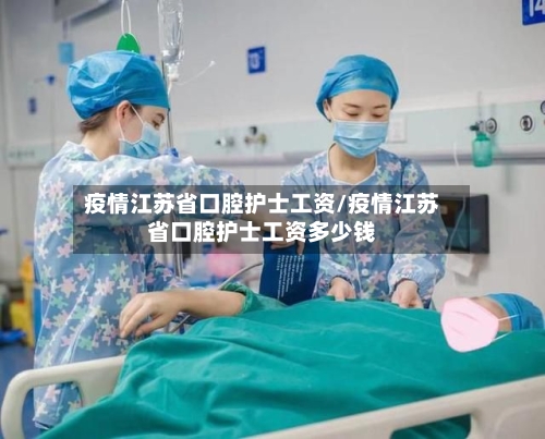 疫情江苏省口腔护士工资/疫情江苏省口腔护士工资多少钱-第1张图片