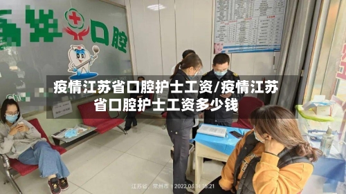 疫情江苏省口腔护士工资/疫情江苏省口腔护士工资多少钱-第2张图片