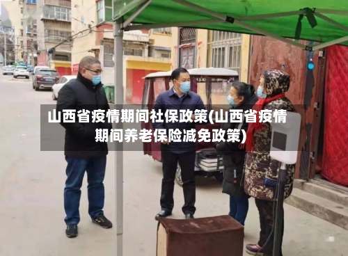 山西省疫情期间社保政策(山西省疫情期间养老保险减免政策)-第2张图片