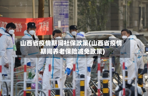 山西省疫情期间社保政策(山西省疫情期间养老保险减免政策)-第1张图片