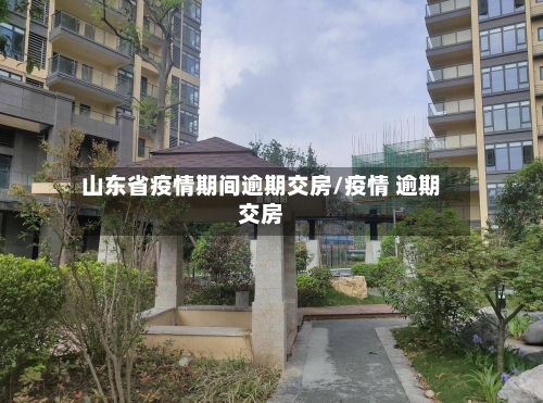 山东省疫情期间逾期交房/疫情 逾期交房-第2张图片