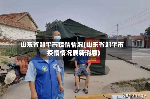 山东省邹平市疫情情况(山东省邹平市疫情情况最新消息)-第2张图片