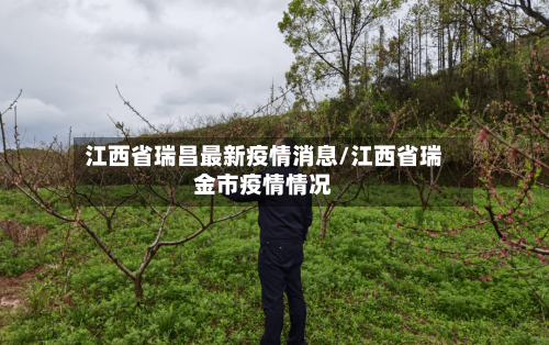 江西省瑞昌最新疫情消息/江西省瑞金市疫情情况-第1张图片