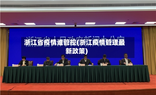 浙江省疫情谁管控(浙江疫情管理最新政策)-第1张图片