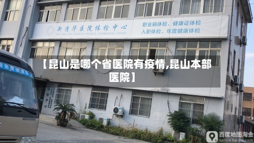 【昆山是哪个省医院有疫情,昆山本部医院】-第2张图片