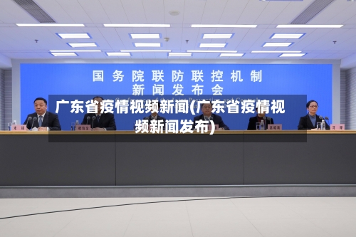 广东省疫情视频新闻(广东省疫情视频新闻发布)-第2张图片