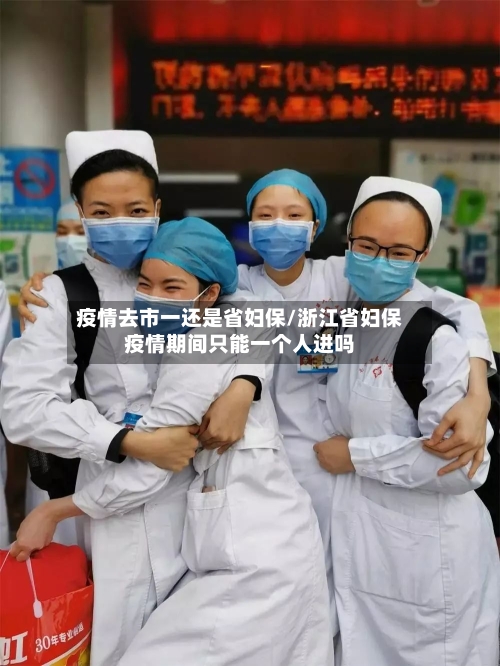 疫情去市一还是省妇保/浙江省妇保疫情期间只能一个人进吗-第1张图片