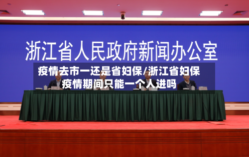 疫情去市一还是省妇保/浙江省妇保疫情期间只能一个人进吗-第2张图片