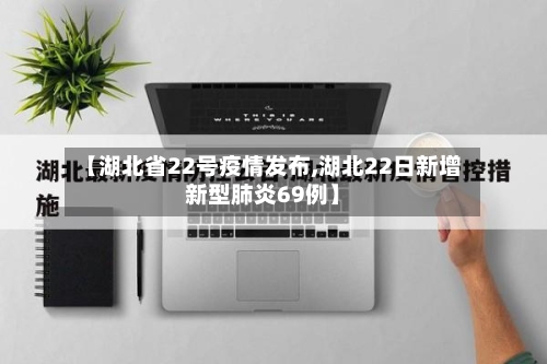 【湖北省22号疫情发布,湖北22日新增新型肺炎69例】-第2张图片