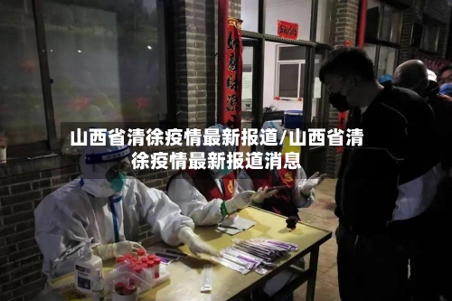 山西省清徐疫情最新报道/山西省清徐疫情最新报道消息-第1张图片