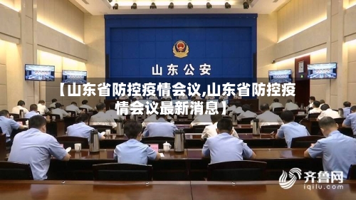 【山东省防控疫情会议,山东省防控疫情会议最新消息】-第2张图片