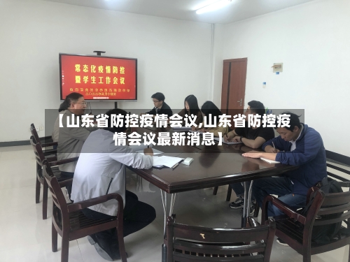 【山东省防控疫情会议,山东省防控疫情会议最新消息】-第3张图片