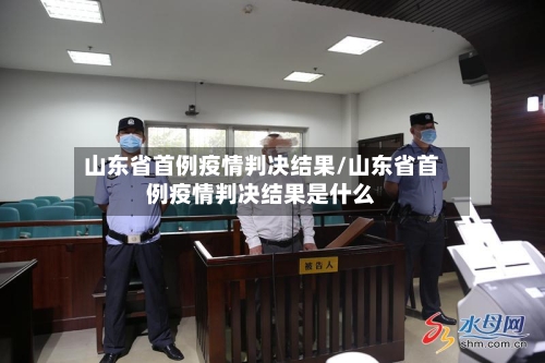 山东省首例疫情判决结果/山东省首例疫情判决结果是什么-第1张图片
