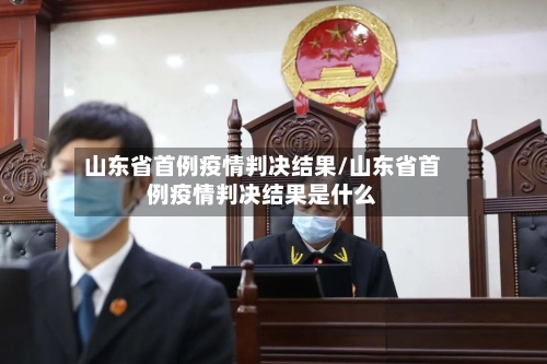 山东省首例疫情判决结果/山东省首例疫情判决结果是什么-第2张图片