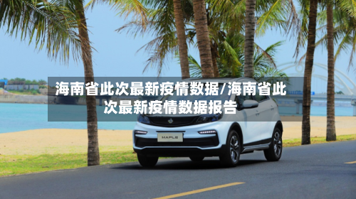 海南省此次最新疫情数据/海南省此次最新疫情数据报告-第1张图片
