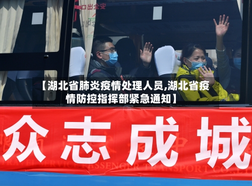 【湖北省肺炎疫情处理人员,湖北省疫情防控指挥部紧急通知】-第2张图片