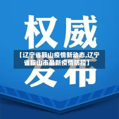 【辽宁省鞍山疫情新动态,辽宁省鞍山市最新疫情防控】-第1张图片