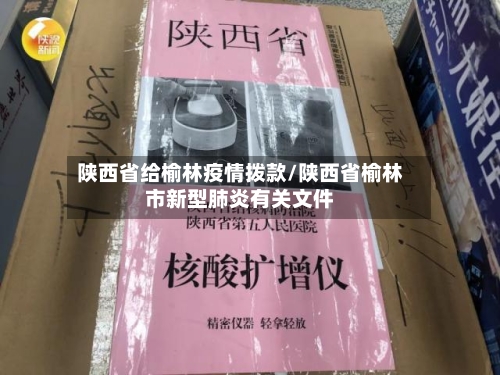 陕西省给榆林疫情拨款/陕西省榆林市新型肺炎有关文件-第2张图片