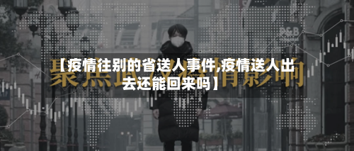 【疫情往别的省送人事件,疫情送人出去还能回来吗】-第1张图片