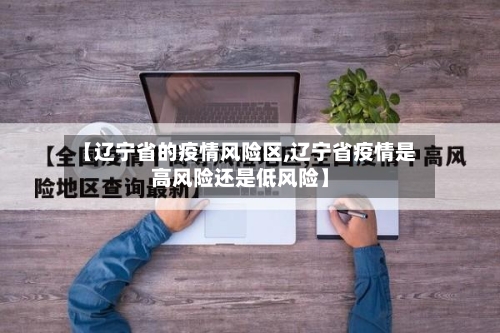 【辽宁省的疫情风险区,辽宁省疫情是高风险还是低风险】-第1张图片